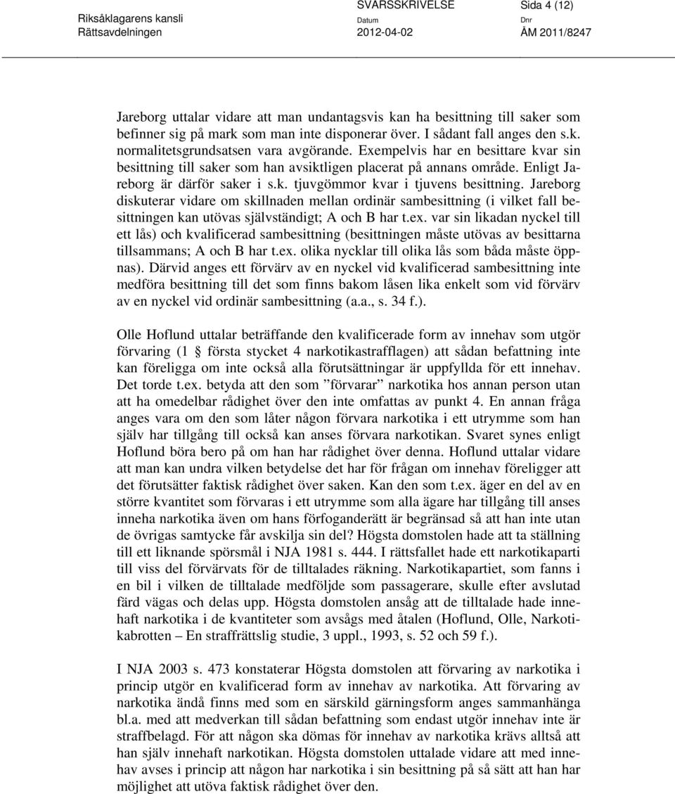 Jareborg diskuterar vidare om skillnaden mellan ordinär sambesittning (i vilket fall besittningen kan utövas självständigt; A och B har t.ex.