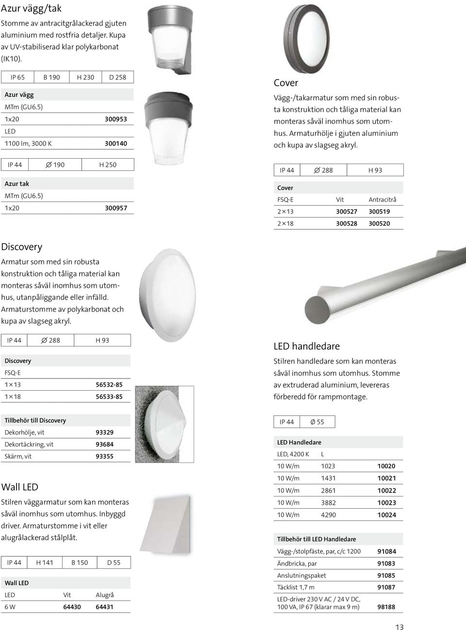 5) 1x20 300957 Cover Vägg-/takarmatur som med sin robusta konstruktion och tåliga material kan monteras såväl inomhus som utomhus. Armaturhölje i gjuten aluminium och kupa av slagseg akryl.