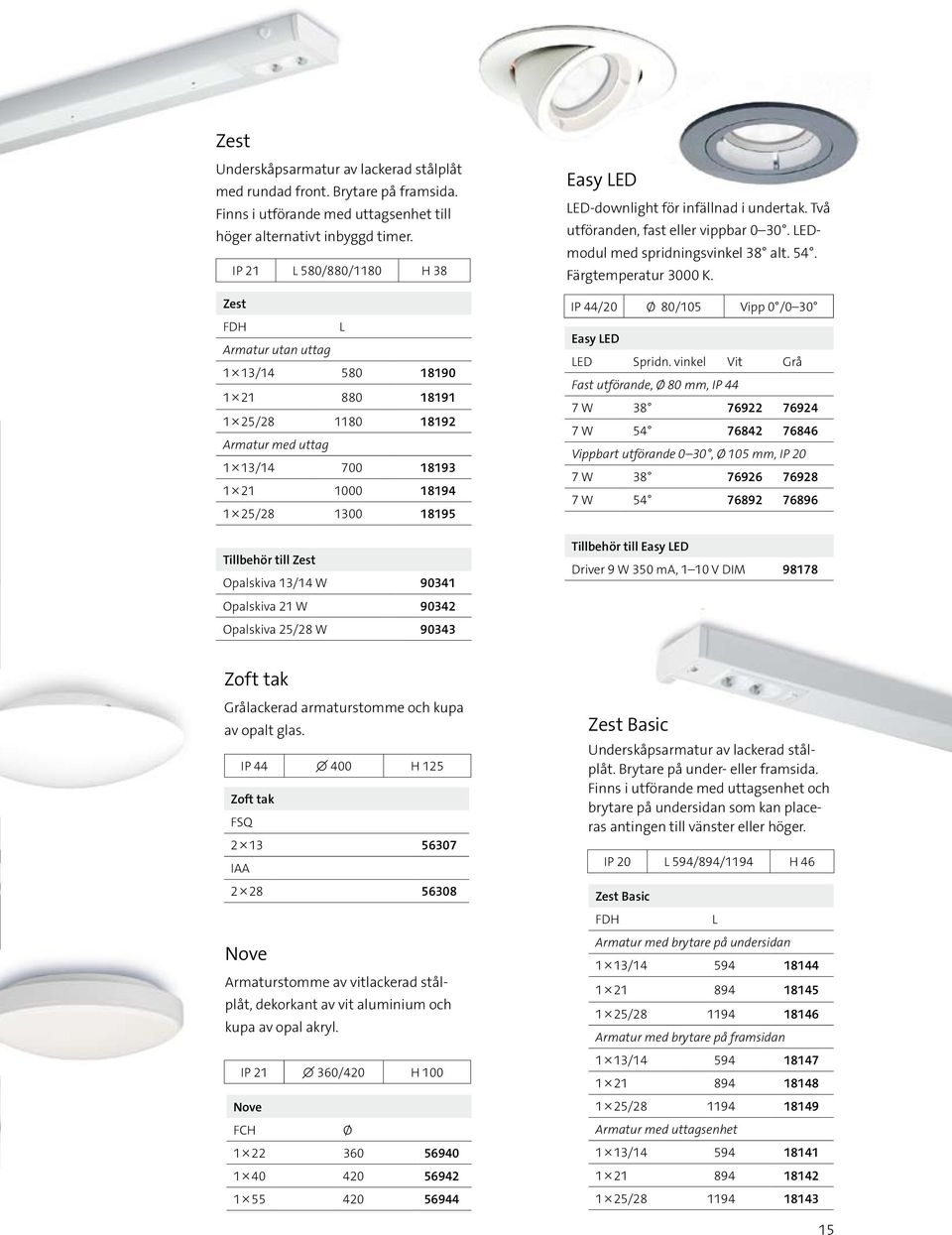 Opalskiva 13/14 W 90341 Opalskiva 21 W 90342 Opalskiva 25/28 W 90343 Easy LED LED-downlight för infällnad i undertak. Två utföranden, fast eller vippbar 0 30. LEDmodul med spridningsvinkel 38 alt. 54.