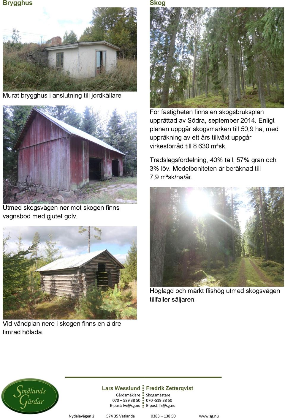 Trädslagsfördelning, 40% tall, 57% gran och 3% löv. Medelboniteten är beräknad till 7,9 m³sk/ha/år.