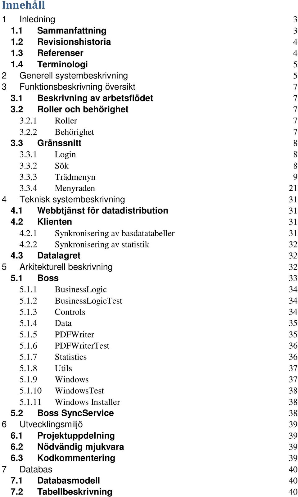 1 Webbtjänst för datadistribution 31 4.2 Klienten 31 4.2.1 Synkronisering av basdatatabeller 31 4.2.2 Synkronisering av statistik 32 4.3 Datalagret 32 5 Arkitekturell beskrivning 32 5.1 Boss 33 5.1.1 BusinessLogic 34 5.