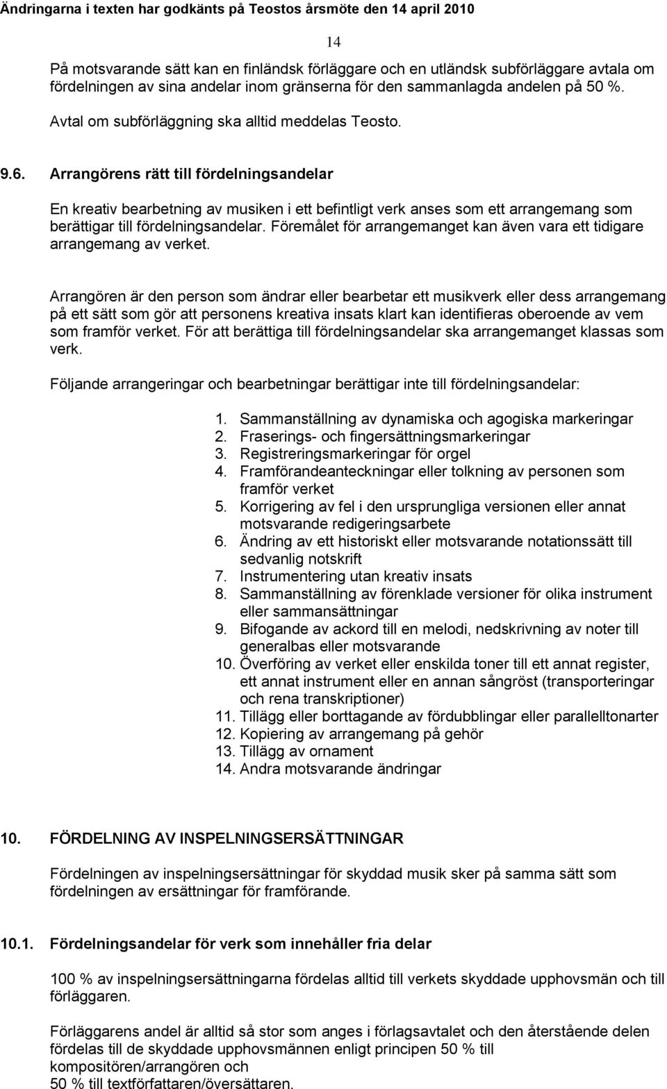 Arrangörens rätt till fördelningsandelar En kreativ bearbetning av musiken i ett befintligt verk anses som ett arrangemang som berättigar till fördelningsandelar.