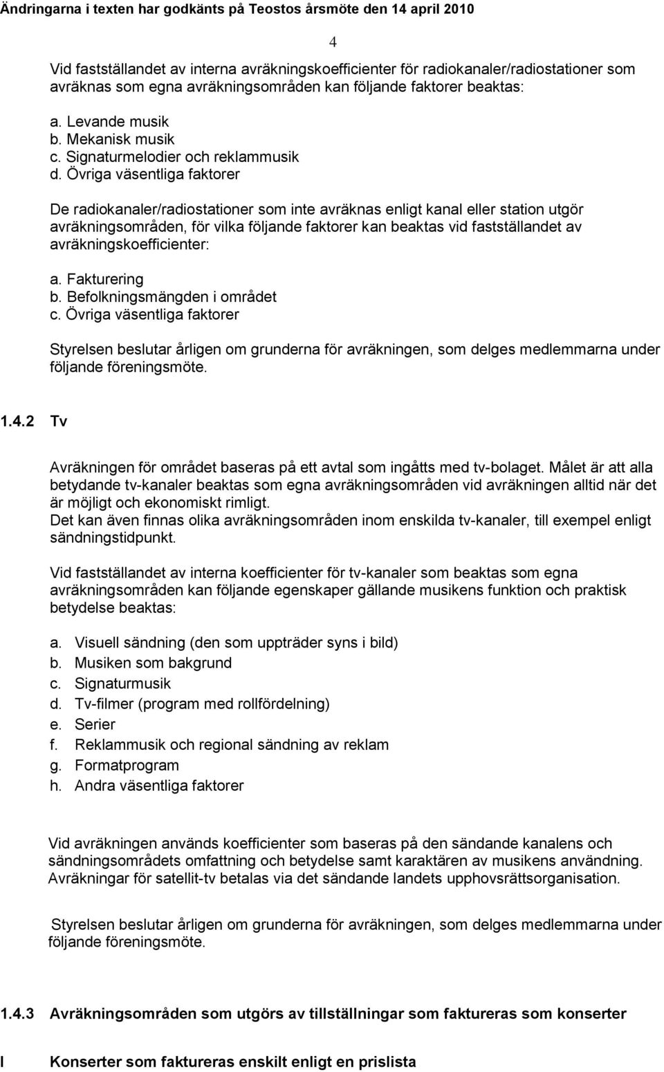 Övriga väsentliga faktorer De radiokanaler/radiostationer som inte avräknas enligt kanal eller station utgör avräkningsområden, för vilka följande faktorer kan beaktas vid fastställandet av