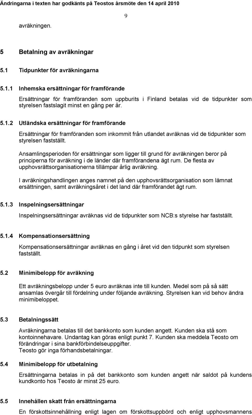 5.1.2 Utländska ersättningar för framförande Ersättningar för framföranden som inkommit från utlandet avräknas vid de tidpunkter som styrelsen fastställt.
