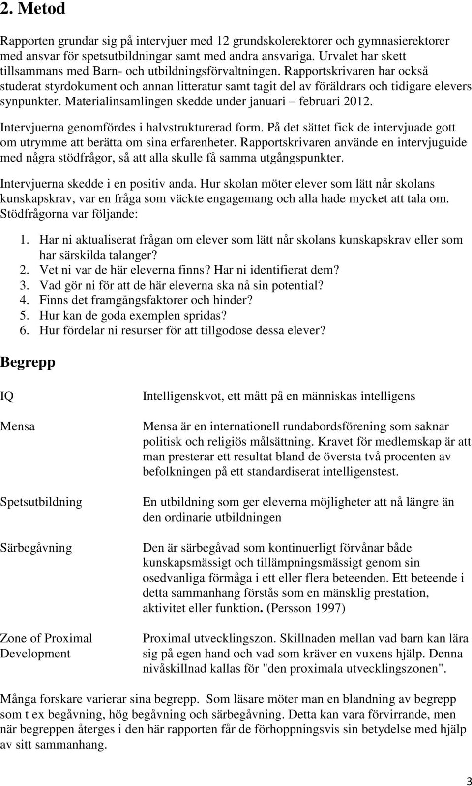 Rapportskrivaren har också studerat styrdokument och annan litteratur samt tagit del av föräldrars och tidigare elevers synpunkter. Materialinsamlingen skedde under januari februari 2012.