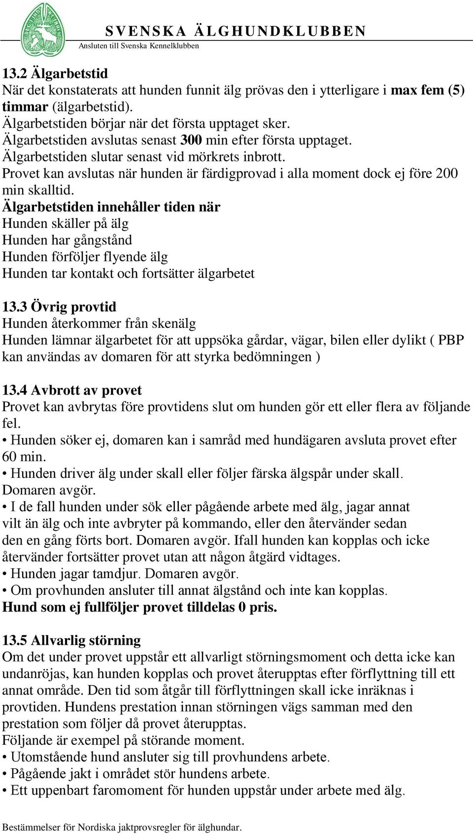 Provet kan avslutas när hunden är färdigprovad i alla moment dock ej före 200 min skalltid.