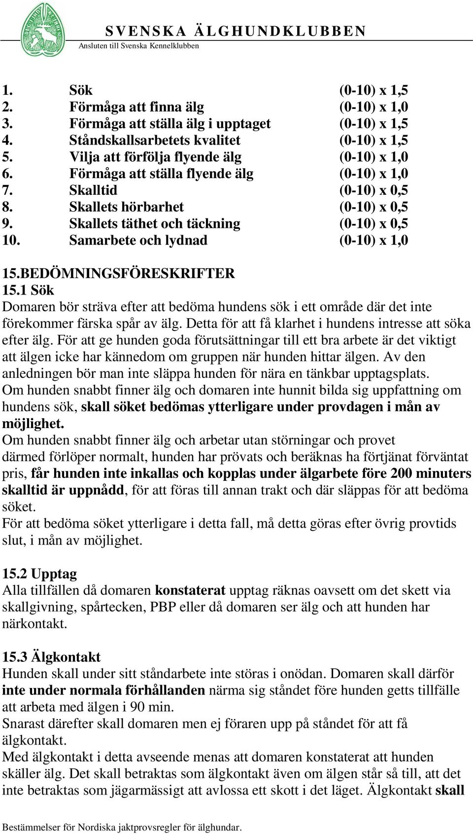 Samarbete och lydnad (0-10) x 1,0 15.BEDÖMNINGSFÖRESKRIFTER 15.1 Sök Domaren bör sträva efter att bedöma hundens sök i ett område där det inte förekommer färska spår av älg.