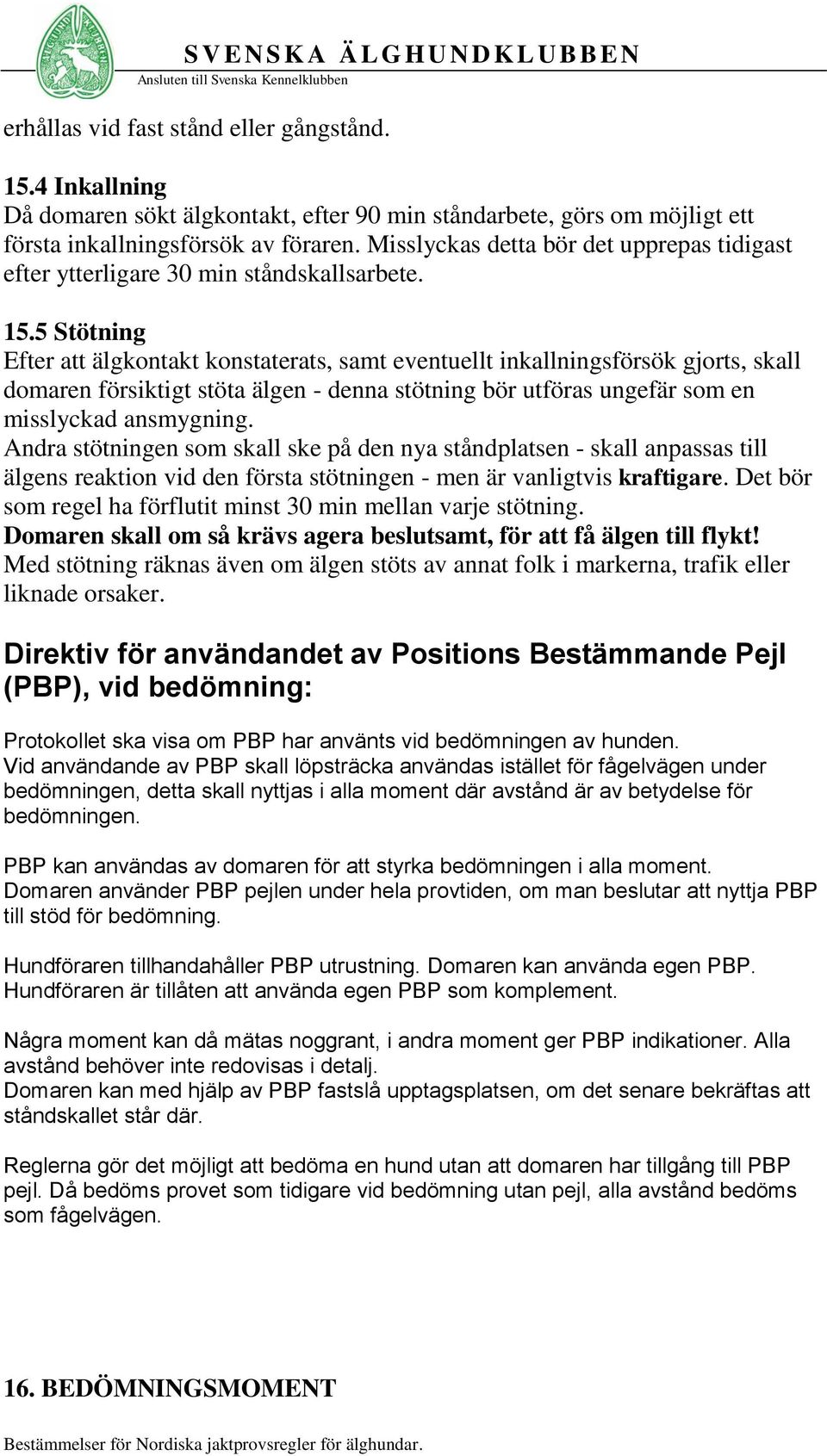 5 Stötning Efter att älgkontakt konstaterats, samt eventuellt inkallningsförsök gjorts, skall domaren försiktigt stöta älgen - denna stötning bör utföras ungefär som en misslyckad ansmygning.