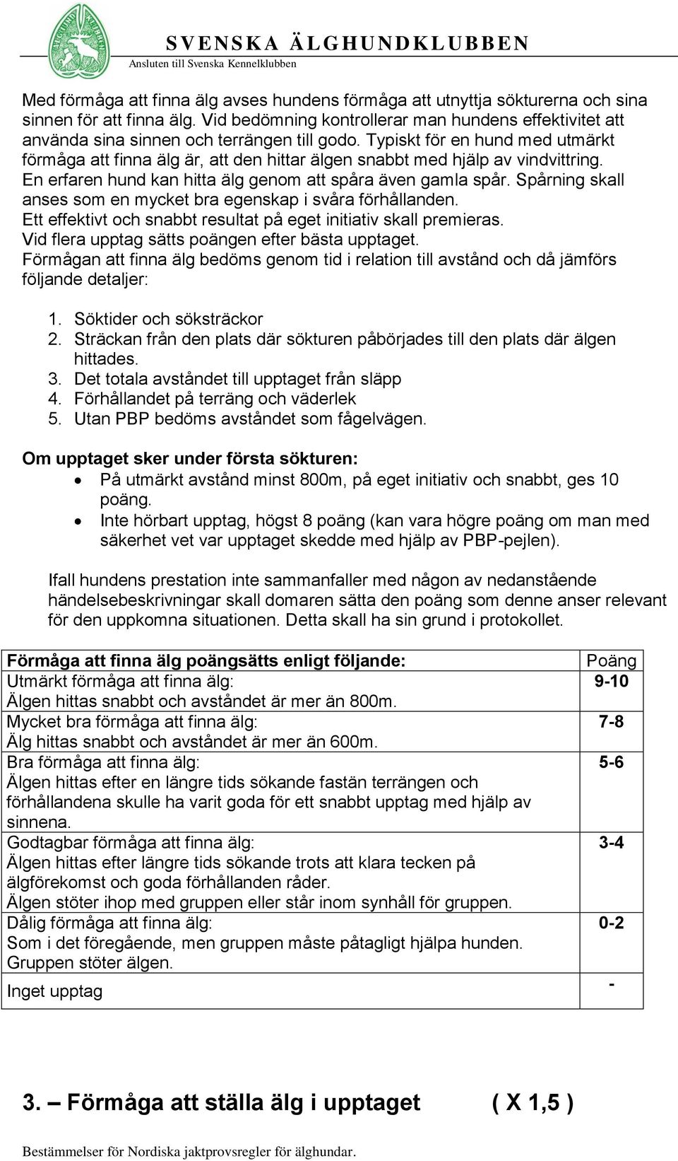 Typiskt för en hund med utmärkt förmåga att finna älg är, att den hittar älgen snabbt med hjälp av vindvittring. En erfaren hund kan hitta älg genom att spåra även gamla spår.