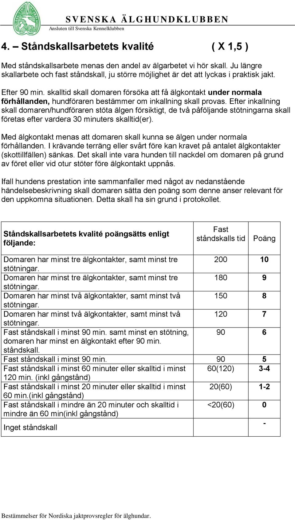 skalltid skall domaren försöka att få älgkontakt under normala förhållanden, hundföraren bestämmer om inkallning skall provas.