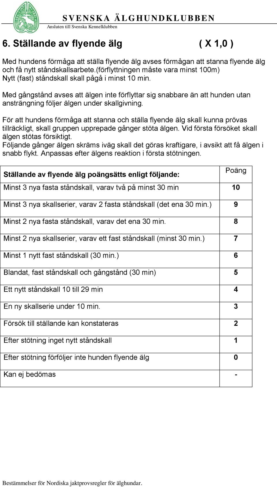 Med gångstånd avses att älgen inte förflyttar sig snabbare än att hunden utan ansträngning följer älgen under skallgivning.