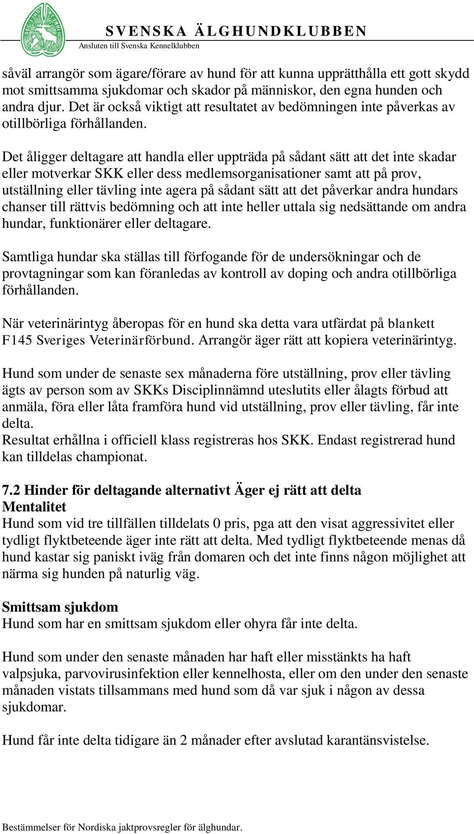 Det åligger deltagare att handla eller uppträda på sådant sätt att det inte skadar eller motverkar SKK eller dess medlemsorganisationer samt att på prov, utställning eller tävling inte agera på