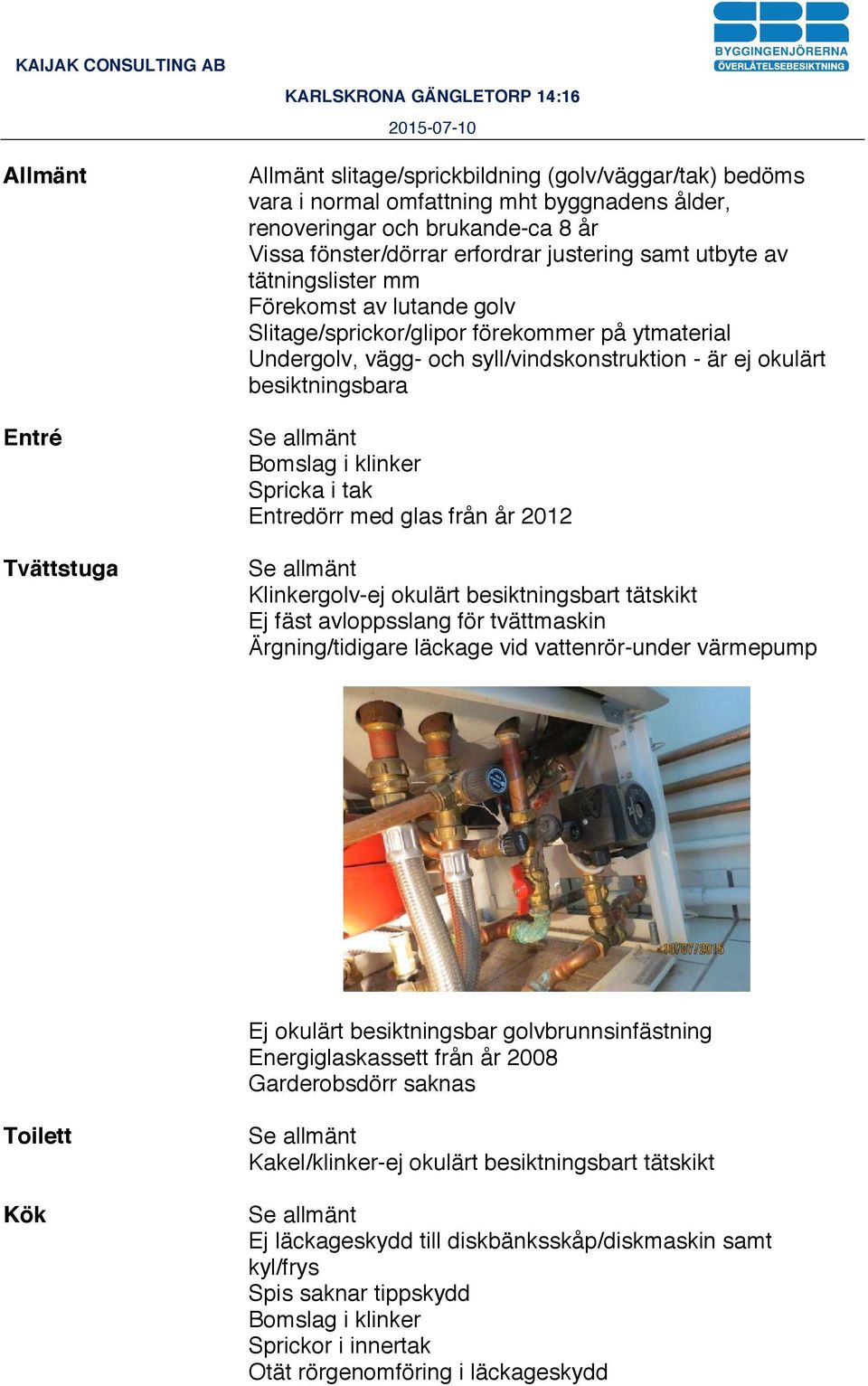 Bomslag i klinker Spricka i tak Entredörr med glas från år 2012 Klinkergolv-ej okulärt besiktningsbart tätskikt Ej fäst avloppsslang för tvättmaskin Ärgning/tidigare läckage vid vattenrör-under