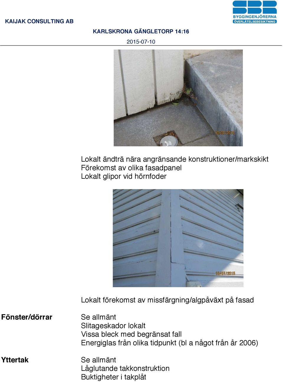 Fönster/dörrar Yttertak Slitageskador lokalt Vissa bleck med begränsat fall Energiglas