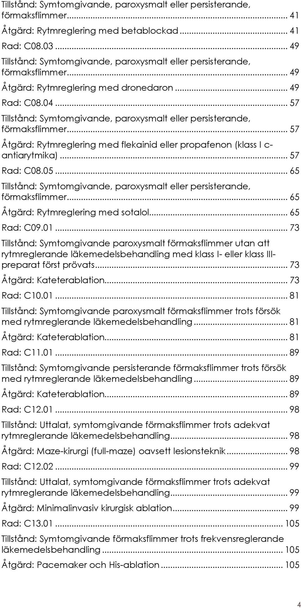 .. 57 Tillstånd: Symtomgivande, paroxysmalt eller persisterande, förmaksflimmer... 57 Åtgärd: Rytmreglering med flekainid eller propafenon (klass I c- antiarytmika)... 57 Rad: C08.05.