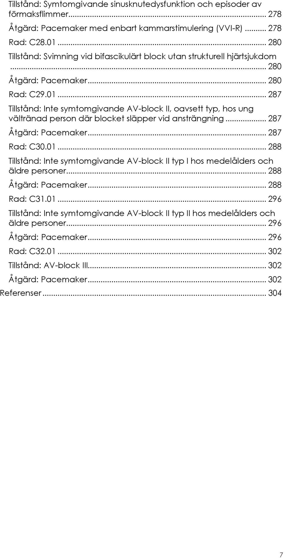 .. 287 Tillstånd: Inte symtomgivande AV-block II, oavsett typ, hos ung vältränad person där blocket släpper vid ansträngning... 287 Åtgärd: Pacemaker... 287 Rad: C30.01.
