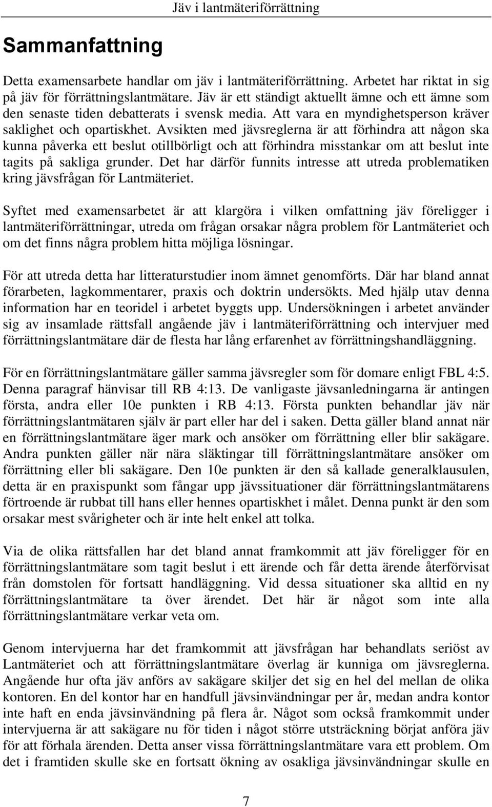 Avsikten med jävsreglerna är att förhindra att någon ska kunna påverka ett beslut otillbörligt och att förhindra misstankar om att beslut inte tagits på sakliga grunder.