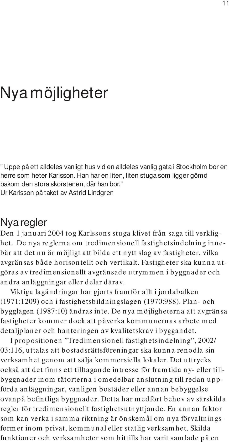 Ur Karlsson på taket av Astrid Lindgren Nya regler Den 1 januari 2004 tog Karlssons stuga klivet från saga till verklighet.