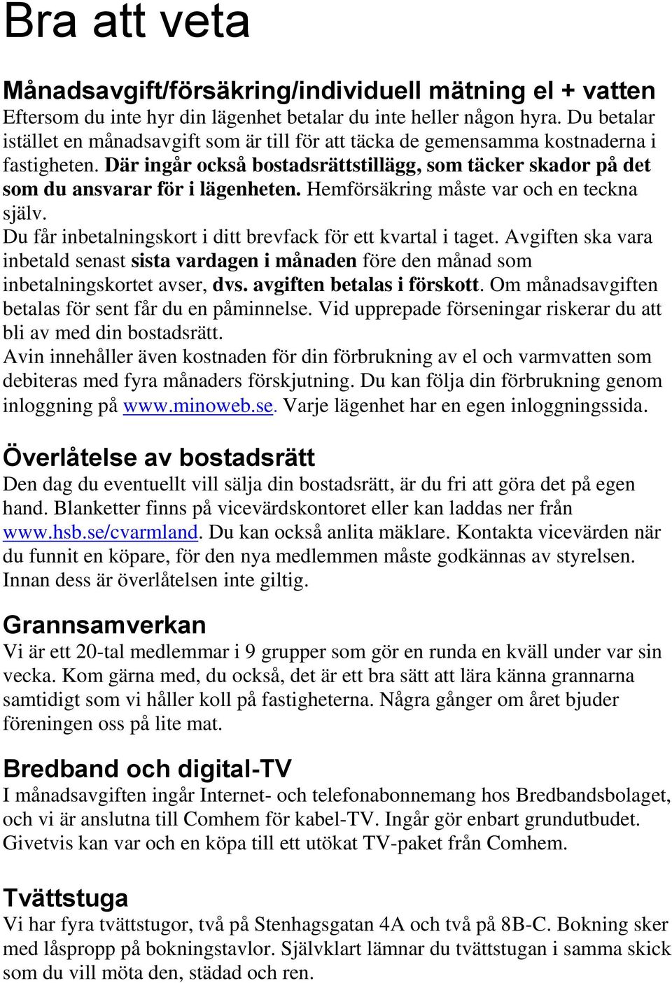 Hemförsäkring måste var och en teckna själv. Du får inbetalningskort i ditt brevfack för ett kvartal i taget.