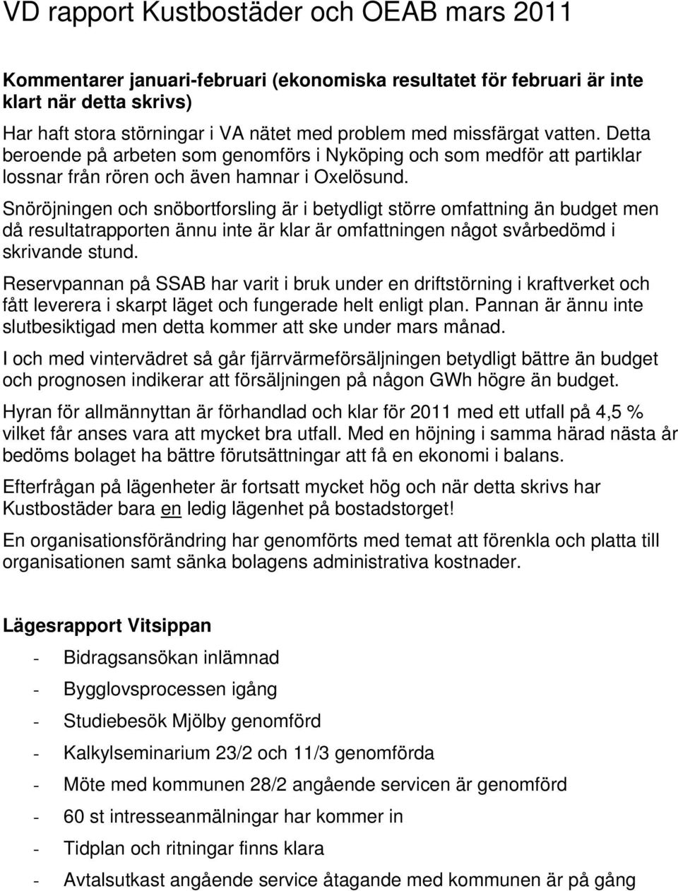 Snöröjningen och snöbortforsling är i betydligt större omfattning än budget men då resultatrapporten ännu inte är klar är omfattningen något svårbedömd i skrivande stund.