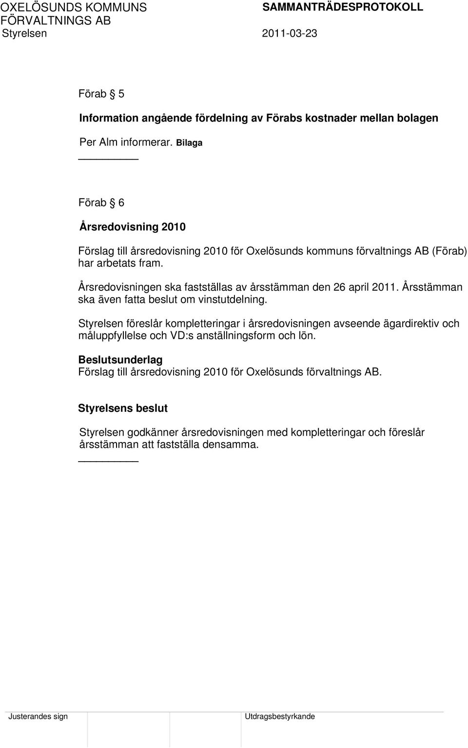 Årsstämman ska även fatta beslut om vinstutdelning. Styrelsen föreslår kompletteringar i årsredovisningen avseende ägardirektiv och måluppfyllelse och VD:s anställningsform och lön.