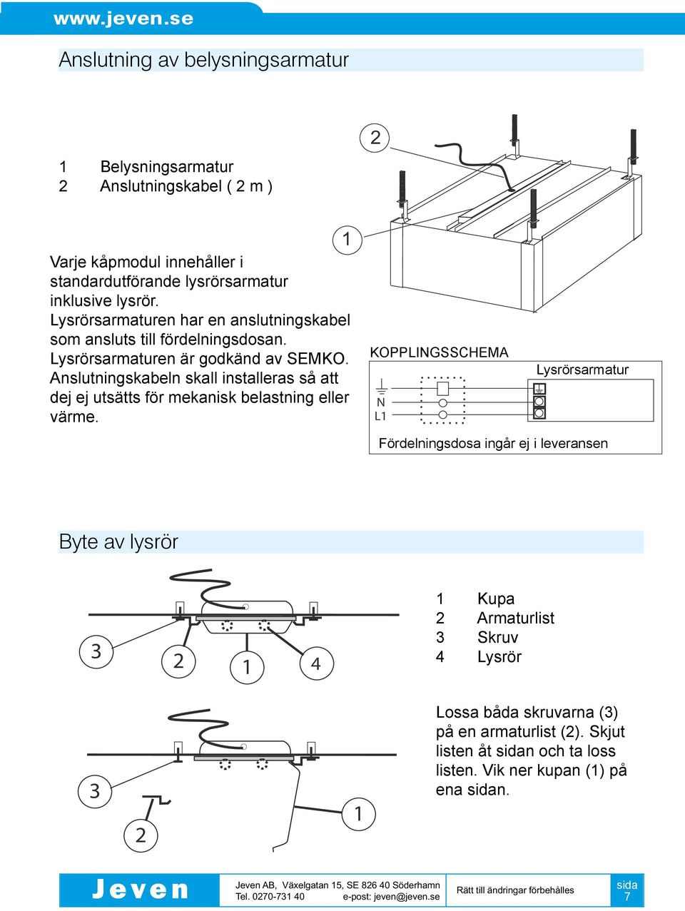 Anslutningskabeln skall installeras så att dej ej utsätts för mekanisk belastning eller värme.