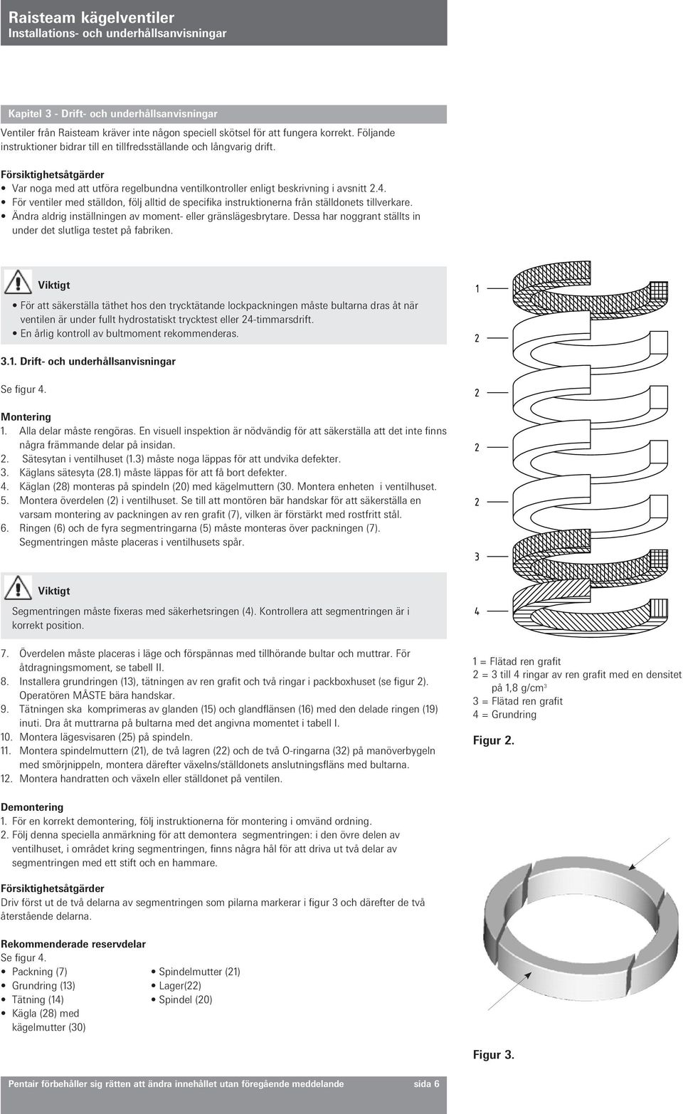 För ventiler med ställdon, följ alltid de specifika instruktionerna från ställdonets tillverkare. Ändra aldrig inställningen av moment- eller gränslägesbrytare.