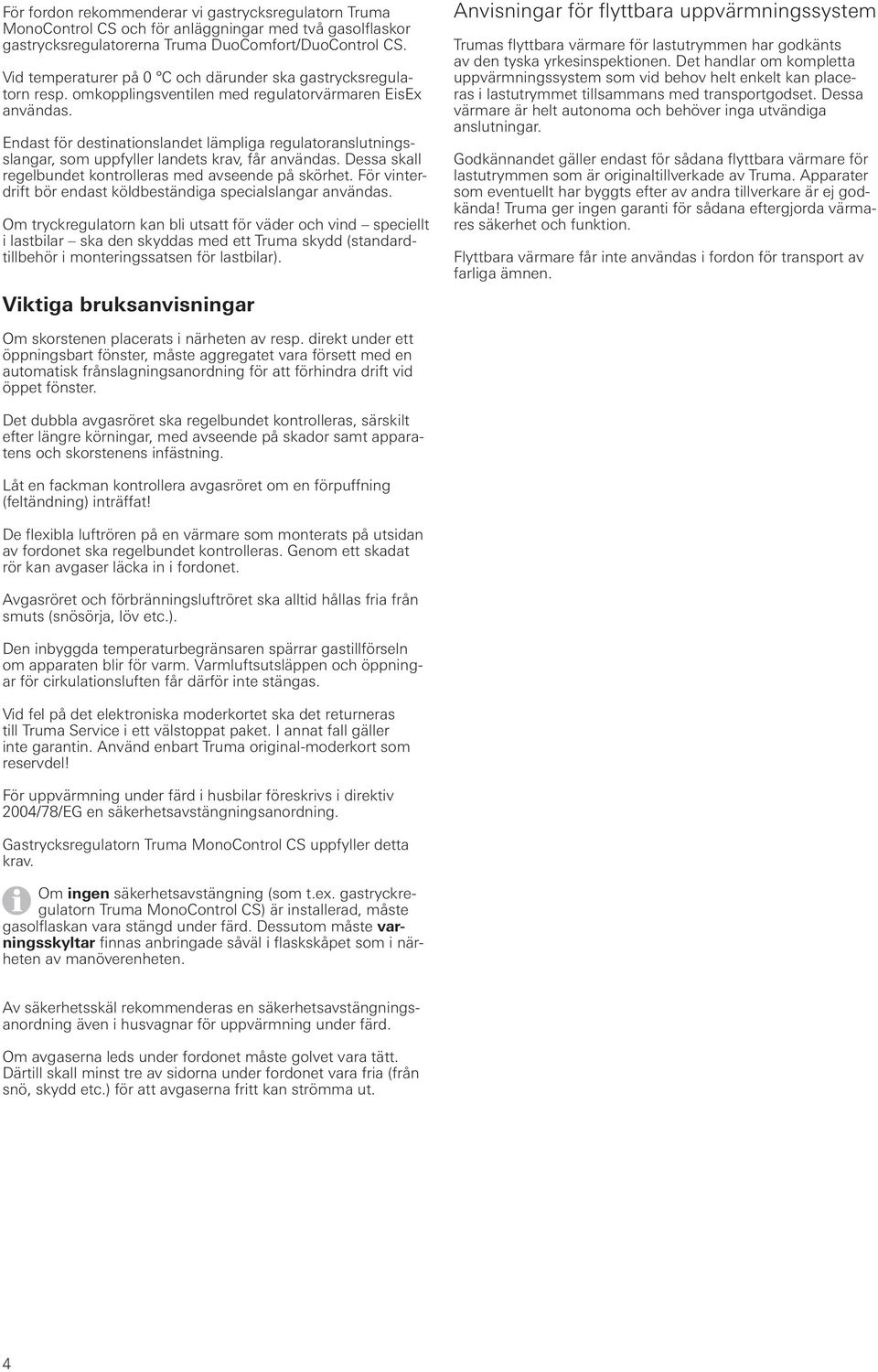 Endast för destinationslandet lämpliga regulatoranslutningsslangar, som uppfyller landets krav, får användas. Dessa skall regelbundet kontrolleras med avseende på skörhet.