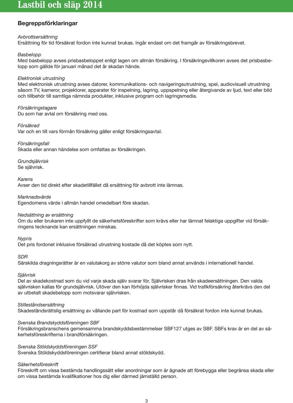 Elektronisk utrustning Med elektronisk utrustning avses datorer, kommunikations- och navigeringsutrustning, spel, audiovisuell utrustning såsom TV, kameror, projektorer, apparater för inspelning,