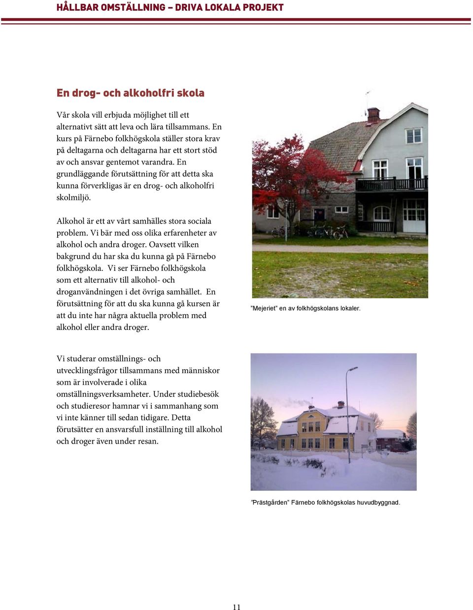 En grundläggande förutsättning för att detta ska kunna förverkligas är en drog- och alkoholfri skolmiljö. Alkohol är ett av vårt samhälles stora sociala problem.