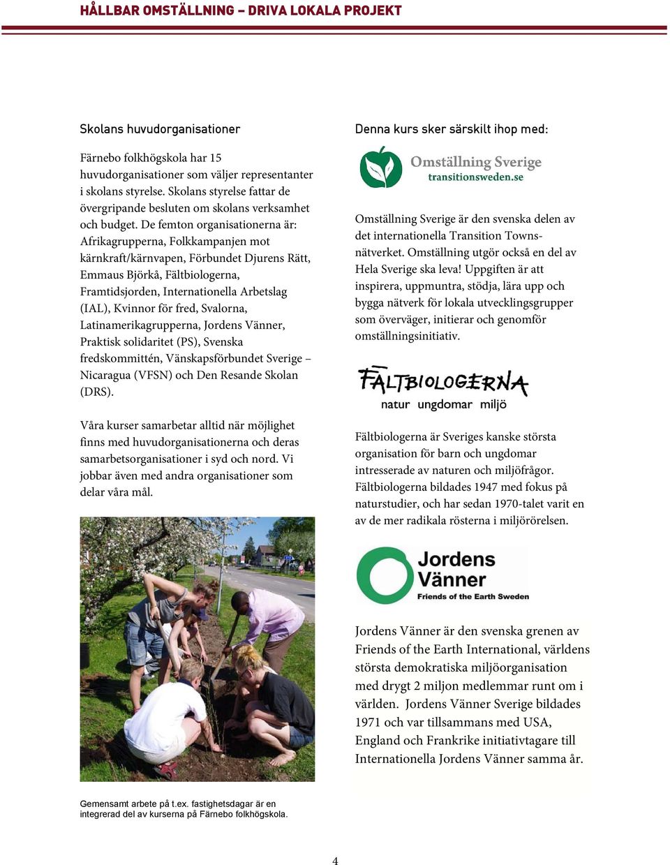 De femton organisationerna är: Afrikagrupperna, Folkkampanjen mot kärnkraft/kärnvapen, Förbundet Djurens Rätt, Emmaus Björkå, Fältbiologerna, Framtidsjorden, Internationella Arbetslag (IAL), Kvinnor