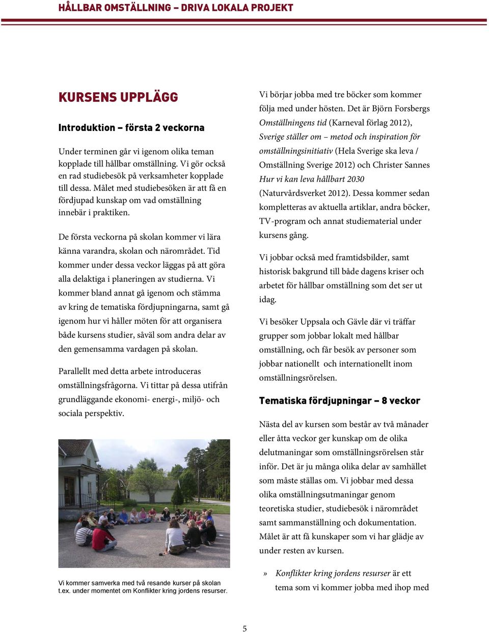 Tid kommer under dessa veckor läggas på att göra alla delaktiga i planeringen av studierna.