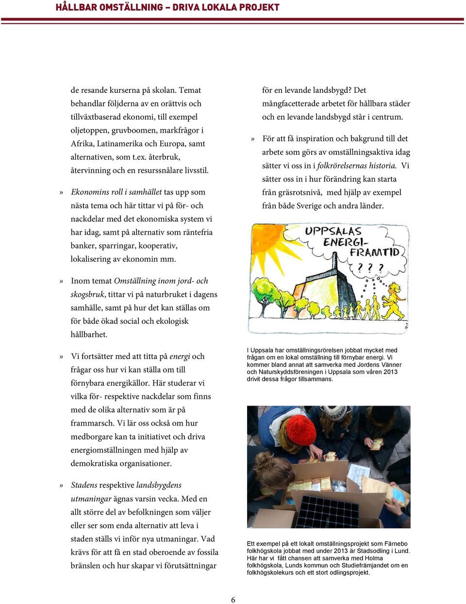 » Ekonomins roll i samhället tas upp som nästa tema och här tittar vi på för- och nackdelar med det ekonomiska system vi har idag, samt på alternativ som räntefria banker, sparringar, kooperativ,