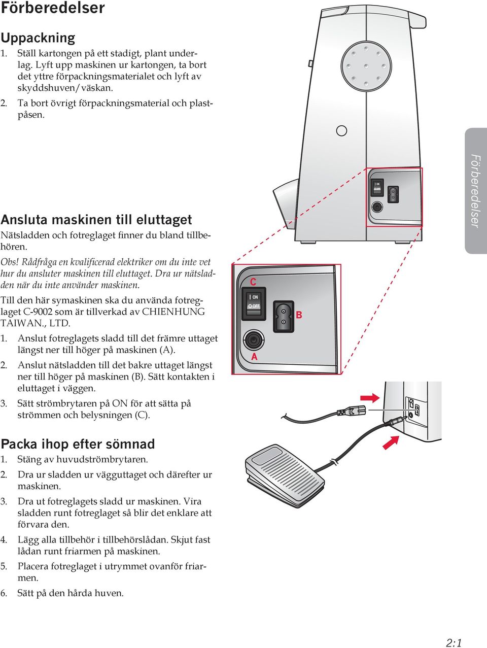 Rådfråga en kvalificerad elektriker om du inte vet hur du ansluter maskinen till eluttaget. Dra ur nätsladden när du inte använder maskinen.