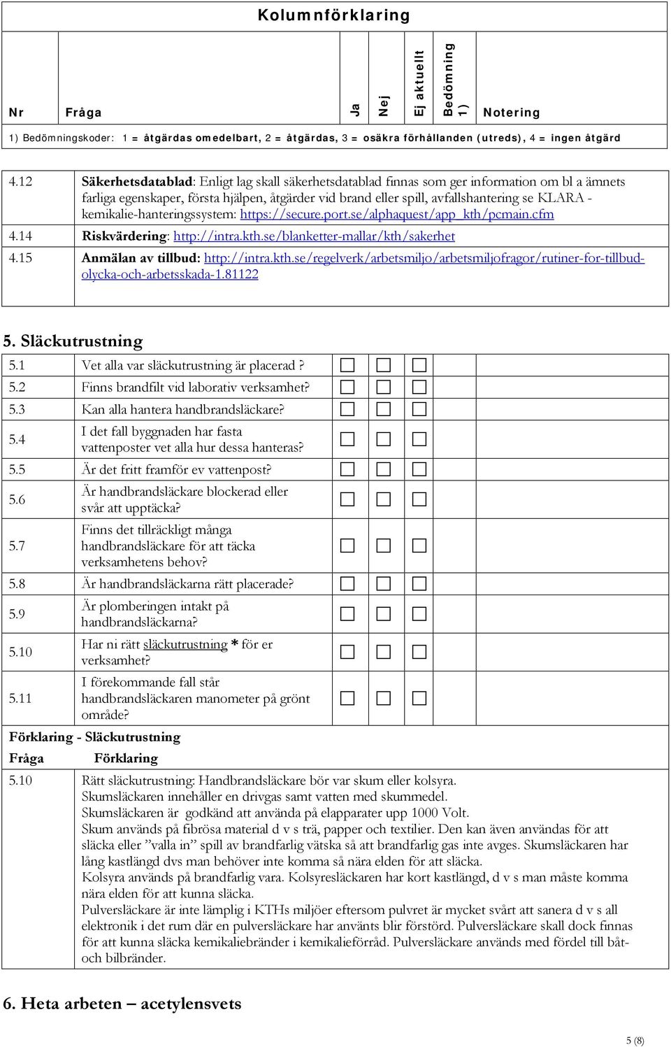 kemikalie-hanteringssystem: https://secure.port.se/alphaquest/app_kth/pcmain.cfm 4.14 Riskvärdering: http://intra.kth.se/blanketter-mallar/kth/sakerhet 4.15 Anmälan av tillbud: http://intra.kth.se/regelverk/arbetsmiljo/arbetsmiljofragor/rutiner-for-tillbudolycka-och-arbetsskada-1.