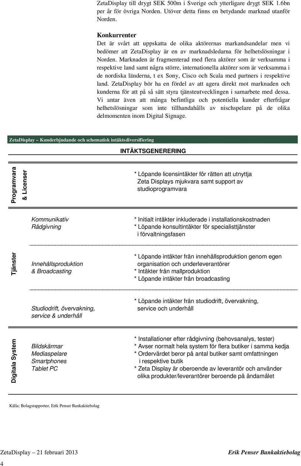 Marknaden är fragmenterad med flera aktörer som är verksamma i respektive land samt några större, internationella aktörer som är verksamma i de nordiska länderna, t ex Sony, Cisco och Scala med