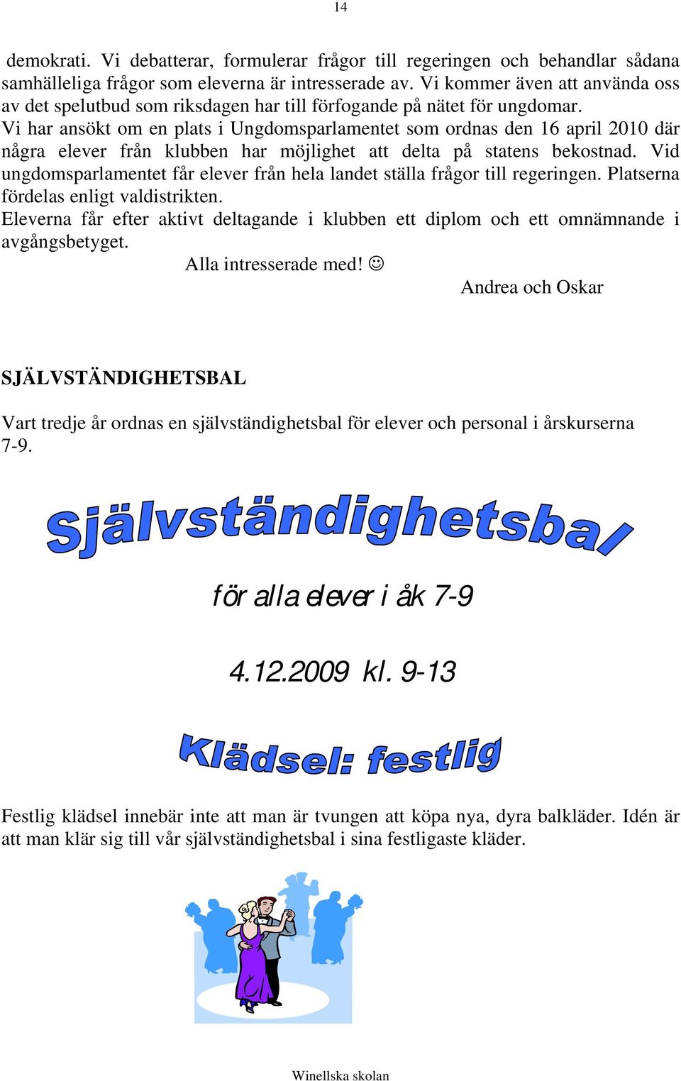 Vi har ansökt om en plats i Ungdomsparlamentet som ordnas den 16 april 2010 där några elever från klubben har möjlighet att delta på statens bekostnad.