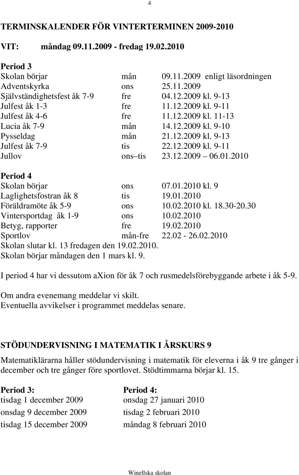 12.2009 06.01.2010 Period 4 Skolan börjar ons 07.01.2010 kl. 9 Laglighetsfostran åk 8 tis 19.01.2010 Föräldramöte åk 5-9 ons 10.02.2010 kl. 18.30-20.30 Vintersportdag åk 1-9 ons 10.02.2010 Betyg, rapporter fre 19.