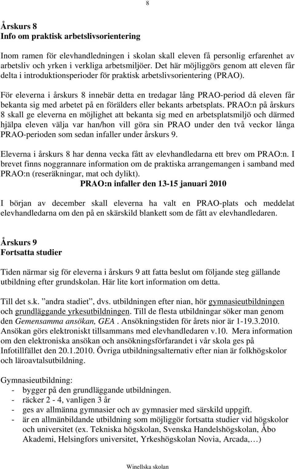 För eleverna i årskurs 8 innebär detta en tredagar lång PRAO-period då eleven får bekanta sig med arbetet på en förälders eller bekants arbetsplats.