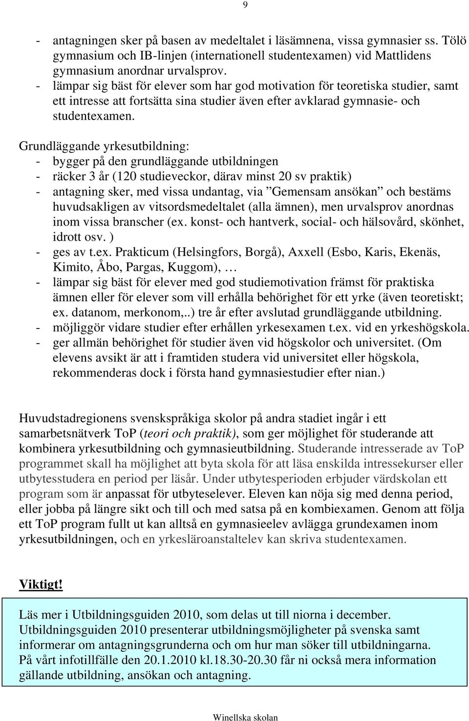 Grundläggande yrkesutbildning: - bygger på den grundläggande utbildningen - räcker 3 år (120 studieveckor, därav minst 20 sv praktik) - antagning sker, med vissa undantag, via Gemensam ansökan och