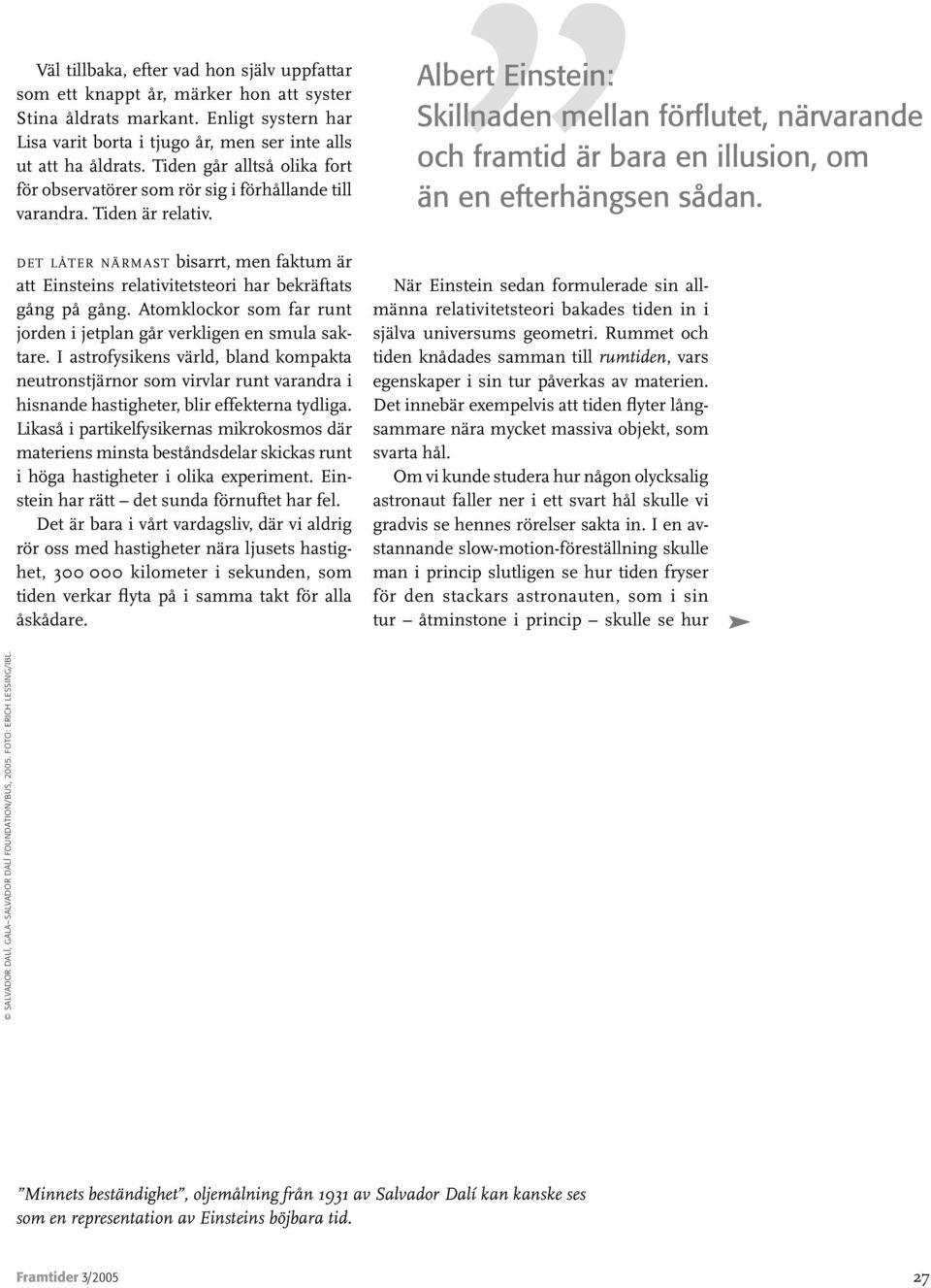 DET LÅTER NÄRMAST bisarrt, men faktum är att Einsteins relativitetsteori har bekräftats gång på gång. Atomklockor som far runt jorden i jetplan går verkligen en smula saktare.