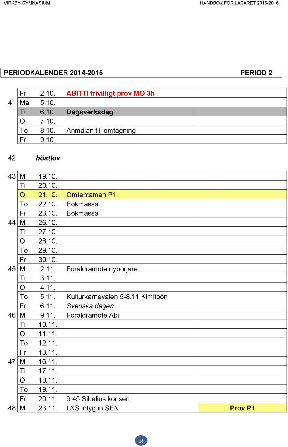 11. Föräldramöte nybörjare Ti 3.11. O 4.11. To 5.11. Kulturkarnevalen 5-8.11 Kimitoön Fr 6.11. Svenska dagen 46 M 9.11. Föräldramöte Abi Ti 10.11. O 11.