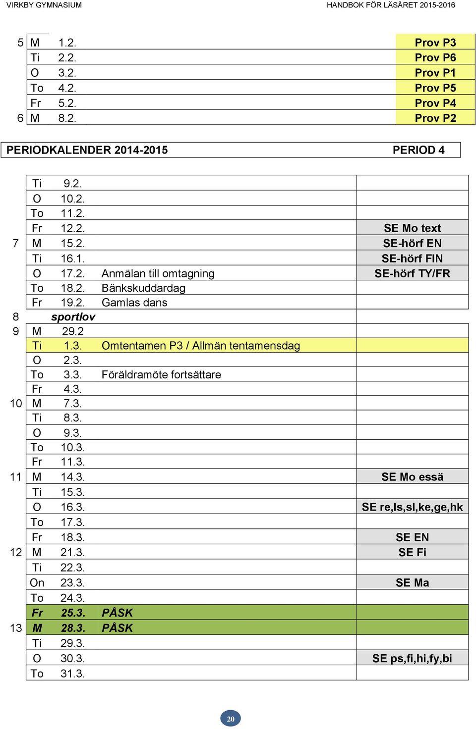 Omtentamen P3 / Allmän tentamensdag O 2.3. To 3.3. Föräldramöte fortsättare Fr 4.3. 10 M 7.3. Ti 8.3. O 9.3. To 10.3. Fr 11.3. 11 M 14.3. SE Mo essä Ti 15.3. O 16.3. SE re,ls,sl,ke,ge,hk To 17.