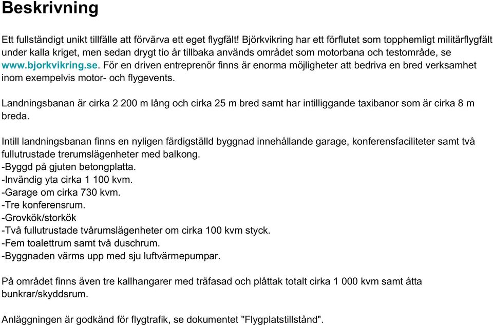 an drygt tio år tillbaka används området som motorbana och testområde, se www.bjorkvikring.se. För en driven entreprenör finns är enorma möjligheter att bedriva en bred verksamhet inom exempelvis motor- och flygevents.