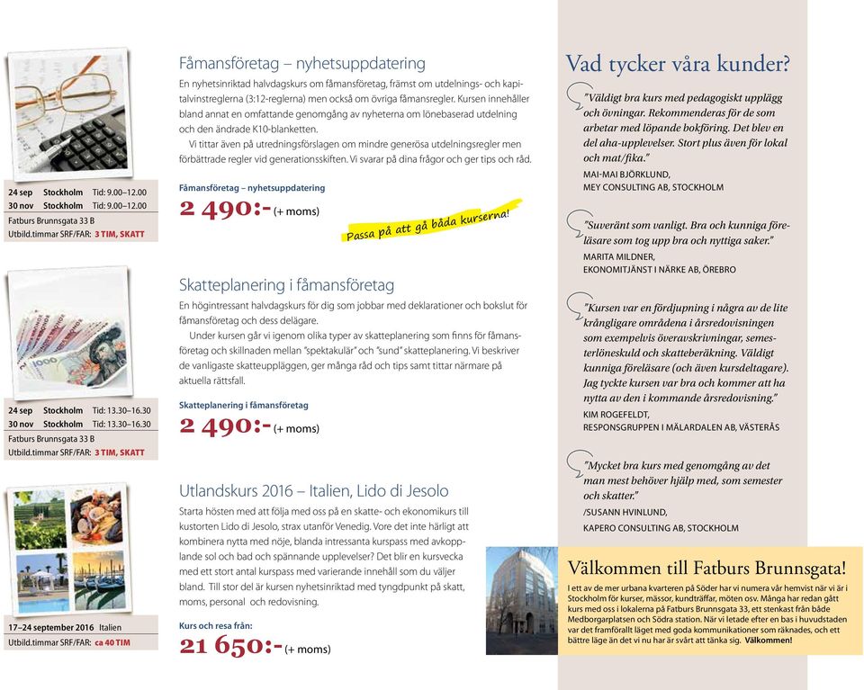 timmar SRF/FAR: ca 40 TIM Fåmansföretag nyhetsuppdatering En nyhetsinriktad halvdagskurs om fåmansföretag, främst om utdelnings- och kapitalvinstreglerna (3:12-reglerna) men också om övriga