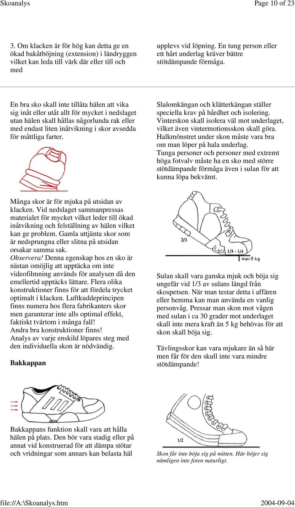 En bra sko skall inte tillåta hälen att vika sig inåt eller utåt allt för mycket i nedslaget utan hälen skall hållas någorlunda rak eller med endast liten inåtvikning i skor avsedda för måttliga