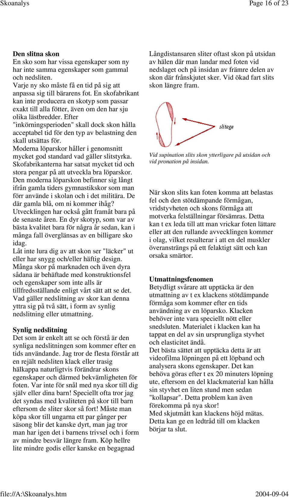 Efter "inkörningsperioden" skall dock skon hålla acceptabel tid för den typ av belastning den skall utsättas för. Moderna löparskor håller i genomsnitt mycket god standard vad gäller slitstyrka.