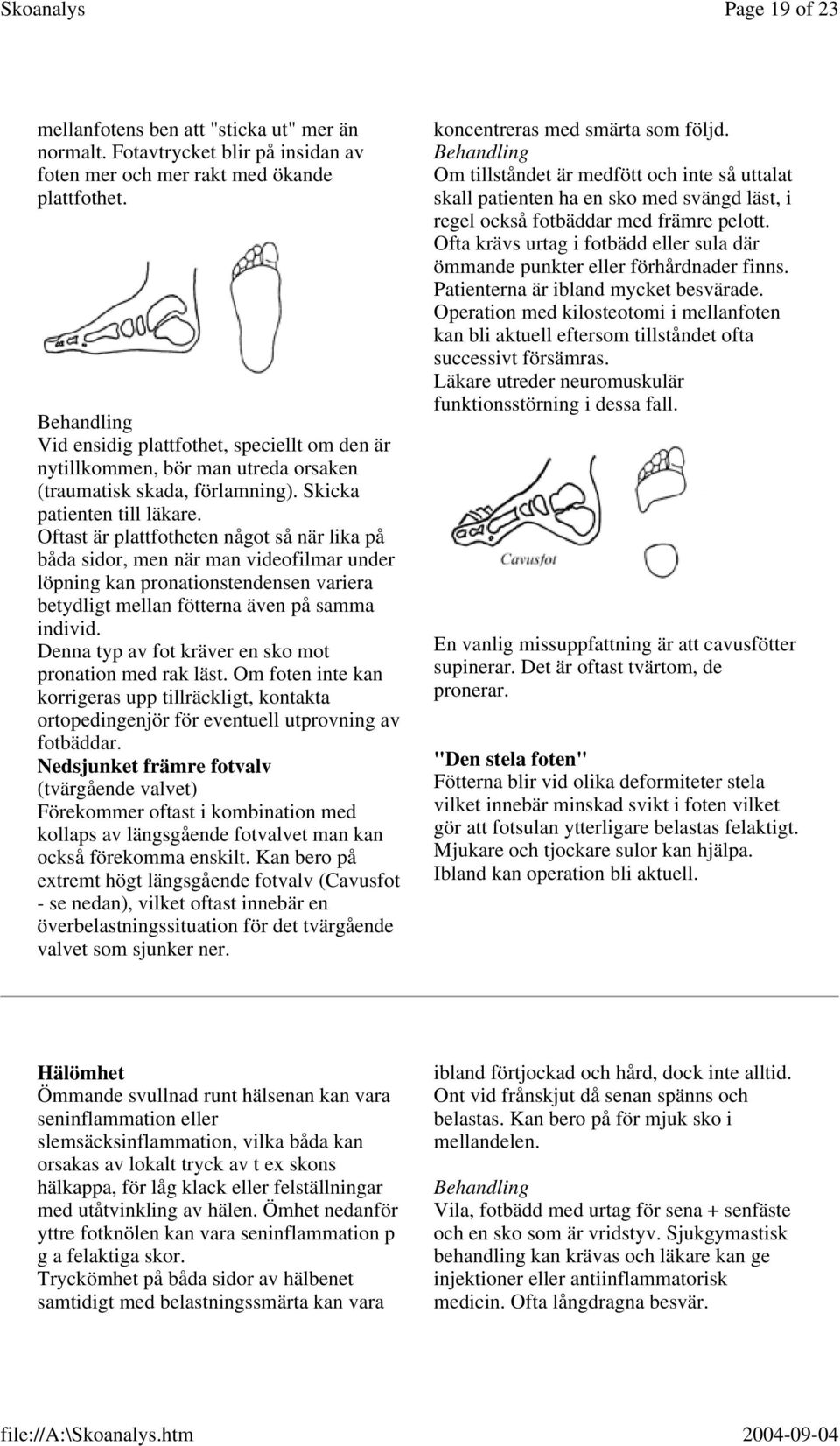 Oftast är plattfotheten något så när lika på båda sidor, men när man videofilmar under löpning kan pronationstendensen variera betydligt mellan fötterna även på samma individ.