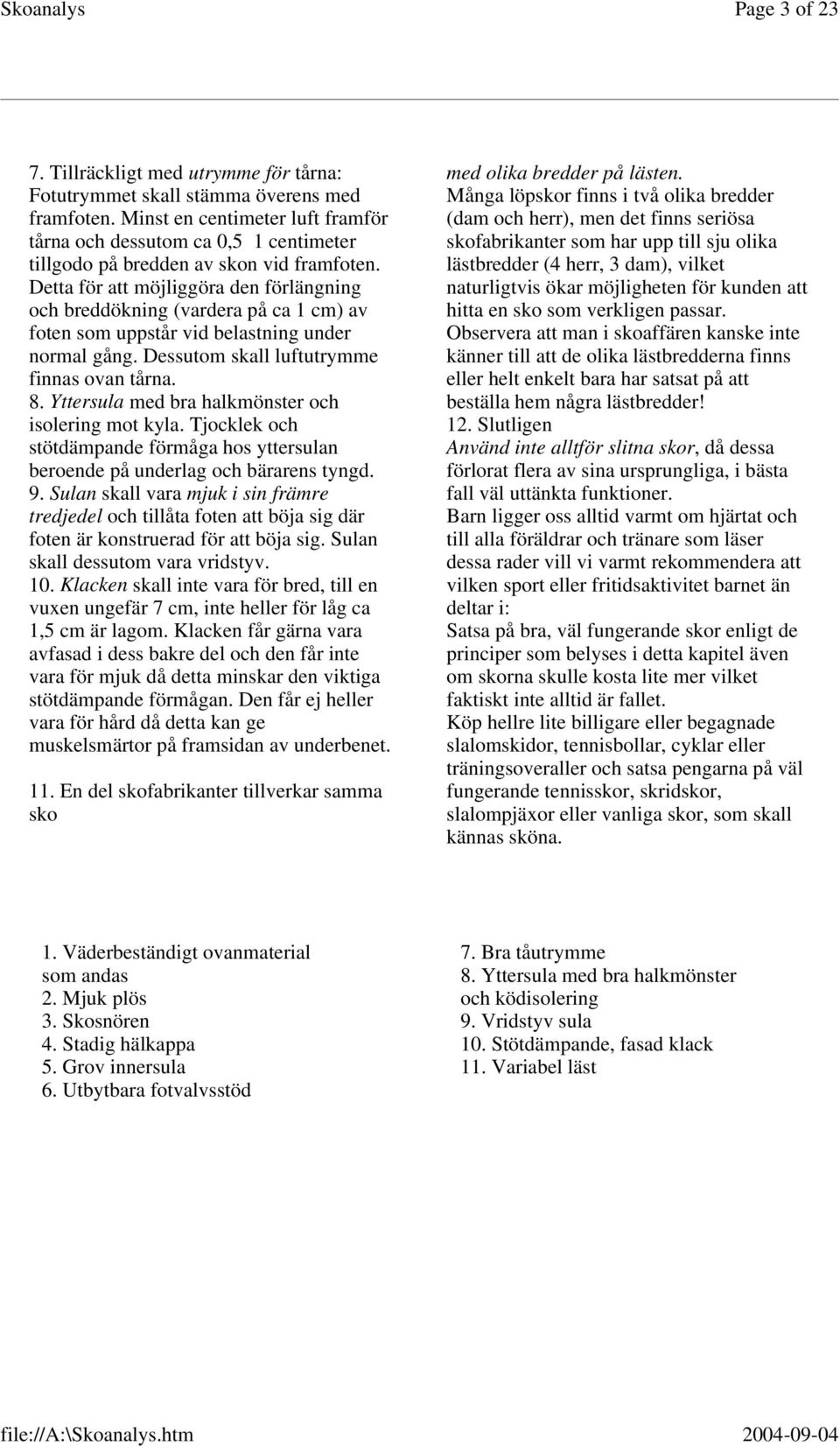 Detta för att möjliggöra den förlängning och breddökning (vardera på ca 1 cm) av foten som uppstår vid belastning under normal gång. Dessutom skall luftutrymme finnas ovan tårna. 8.