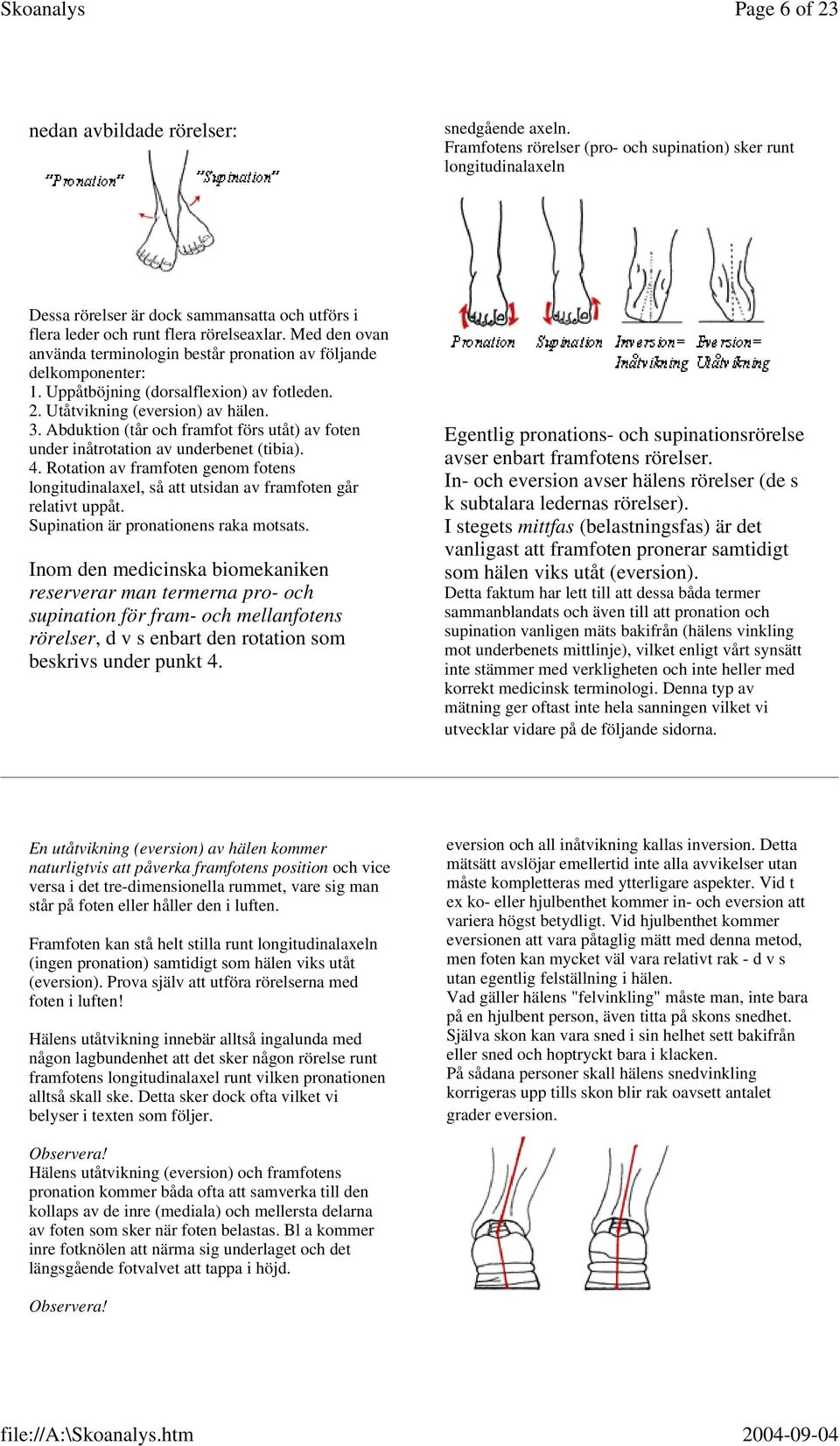 Med den ovan använda terminologin består pronation av följande delkomponenter: 1. Uppåtböjning (dorsalflexion) av fotleden. 2. Utåtvikning (eversion) av hälen. 3.